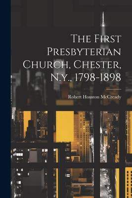 The First Presbyterian Church Chester N.y. 1798-1898