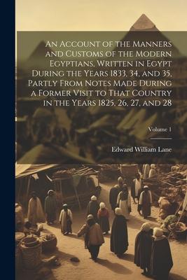 An Account of the Manners and Customs of the Modern Egyptians Written in Egypt During the Years 1833 34 and 35 Partly From Notes Made During a For