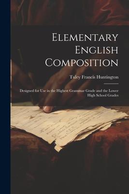 Elementary English Composition: ed for Use in the Highest Grammar Grade and the Lower High School Grades