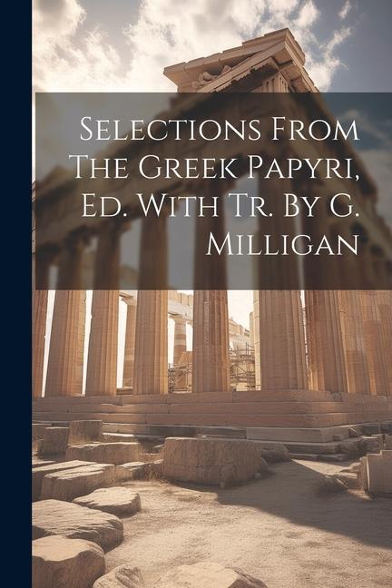 Selections From The Greek Papyri Ed. With Tr. By G. Milligan