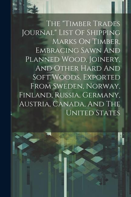 The timber Trades Journal List Of Shipping Marks On Timber Embracing Sawn And Planned Wood Joinery And Other Hard And Soft Woods Exported From S