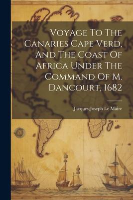 Voyage To The Canaries Cape Verd And The Coast Of Africa Under The Command Of M. Dancourt 1682