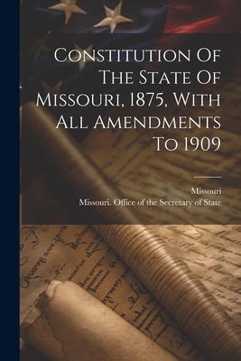 Constitution Of The State Of Missouri 1875 With All Amendments To 1909