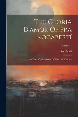 The Gloria D‘amor Of Fra Rocabertí: A Catalan Vision-poem Of The 15th Century; Volume 18