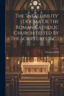 The ‘infallibility‘ Dogma Of The Roman Catholic Church Tested By The Scriptures [&c.]