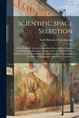 Scientific Space Selection: A Text Book For Use In Conjunction With Auditors‘ Reports And Publishers‘ Statements Made Under The Rules Of The Audit