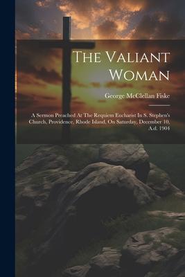 The Valiant Woman: A Sermon Preached At The Requiem Eucharist In S. Stephen‘s Church Providence Rhode Island On Saturday December 10