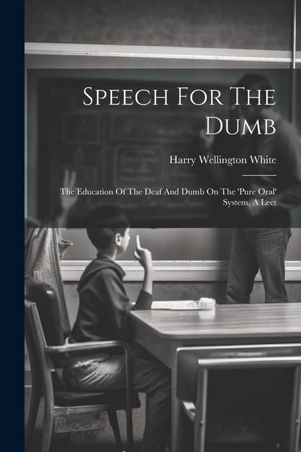 Speech For The Dumb: The Education Of The Deaf And Dumb On The ‘pure Oral‘ System A Lect