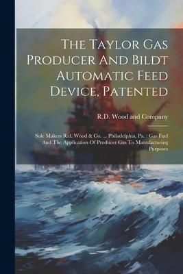 The Taylor Gas Producer And Bildt Automatic Feed Device Patented: Sole Makers R.d. Wood & Co. ... Philadelphia Pa.: Gas Fuel And The Application Of