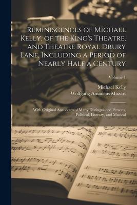 Reminiscences of Michael Kelly of the King‘s Theatre and Theatre Royal Drury Lane Including a Period of Nearly Half a Century; With Original Anecdo