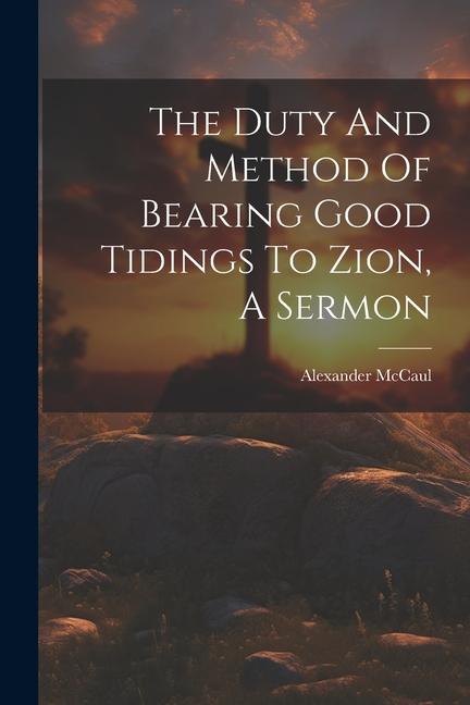 The Duty And Method Of Bearing Good Tidings To Zion A Sermon