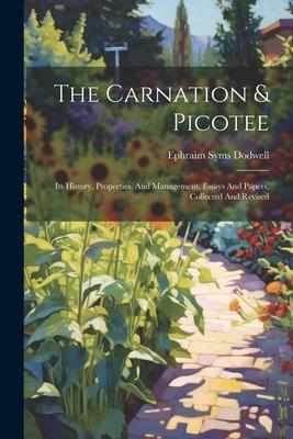 The Carnation & Picotee: Its History Properties And Management Essays And Papers Collected And Revised