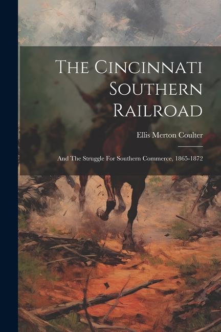 The Cincinnati Southern Railroad: And The Struggle For Southern Commerce 1865-1872