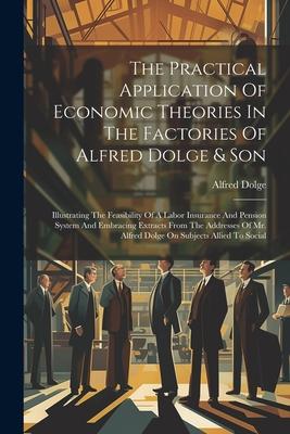 The Practical Application Of Economic Theories In The Factories Of Alfred Dolge & Son: Illustrating The Feasibility Of A Labor Insurance And Pension S