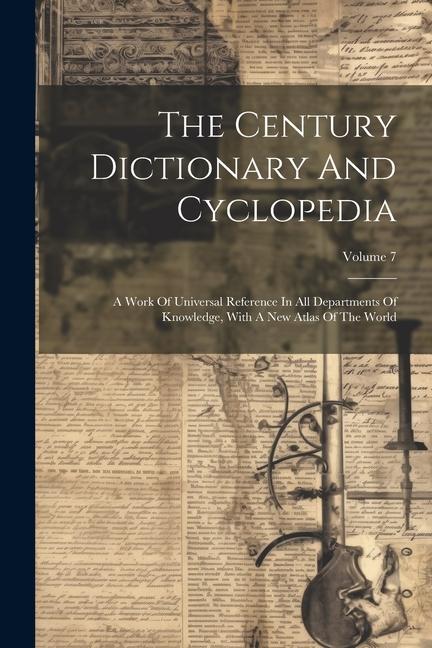 The Century Dictionary And Cyclopedia: A Work Of Universal Reference In All Departments Of Knowledge With A New Atlas Of The World; Volume 7