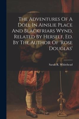 The Adventures Of A Doll In Ainslie Place And Blackfriars Wynd Related By Herself Ed. By The Author Of ‘rose Douglas‘