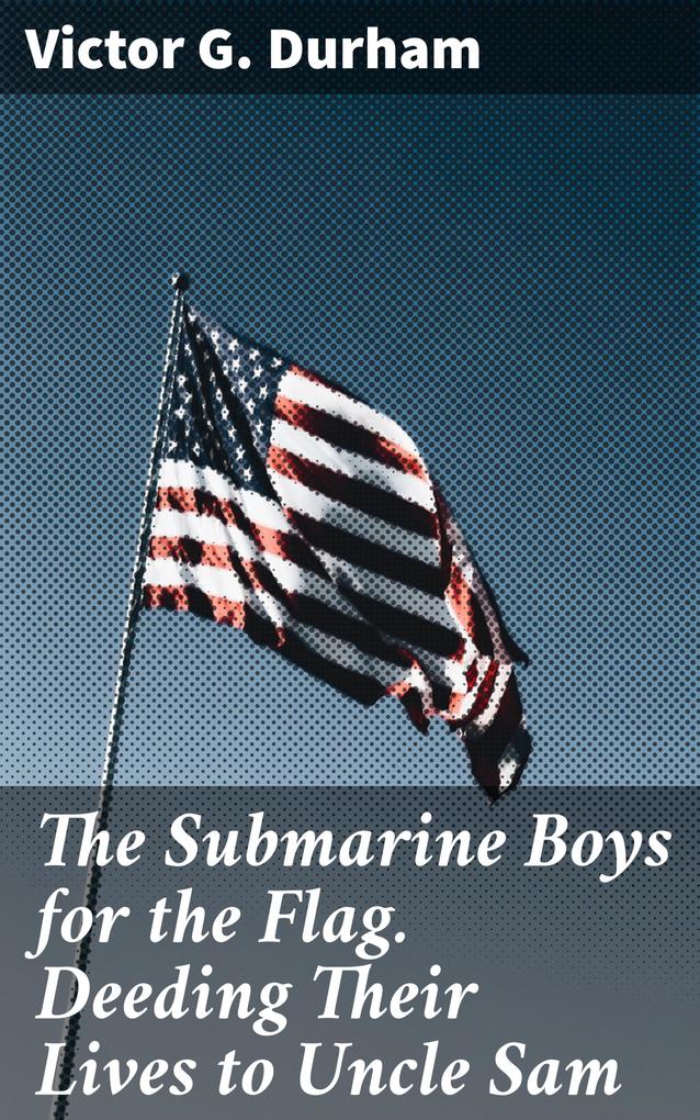The Submarine Boys for the Flag. Deeding Their Lives to Uncle 