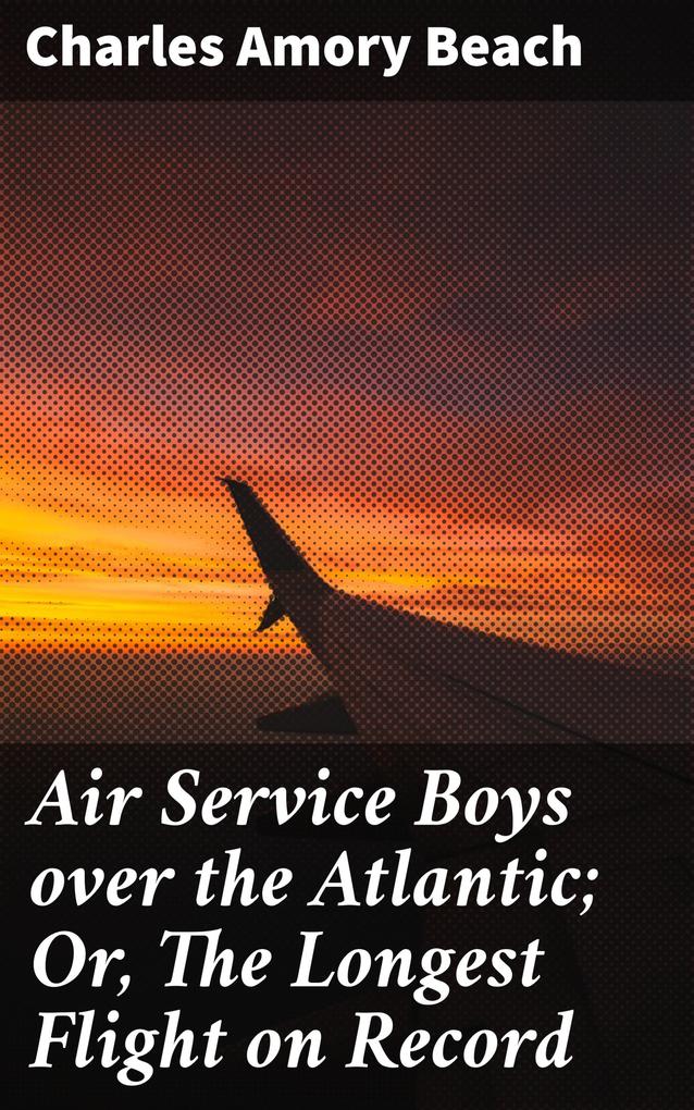 Air Service Boys over the Atlantic; Or The Longest Flight on Record