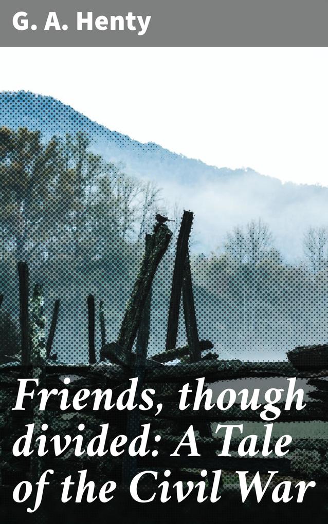 Friends though divided: A Tale of the Civil War