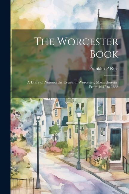 The Worcester Book: A Diary of Noteworthy Events in Worcester Massachusetts From 1657 to 1883
