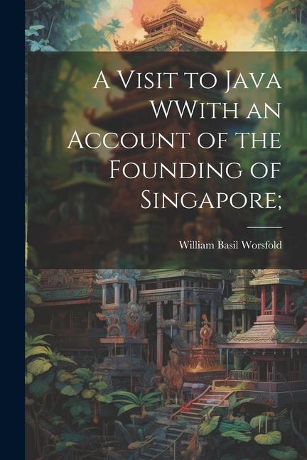 A Visit to Java WWith an Account of the Founding of Singapore;