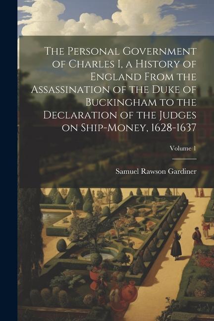 The Personal Government of Charles I a History of England From the Assassination of the Duke of Buckingham to the Declaration of the Judges on Ship-m