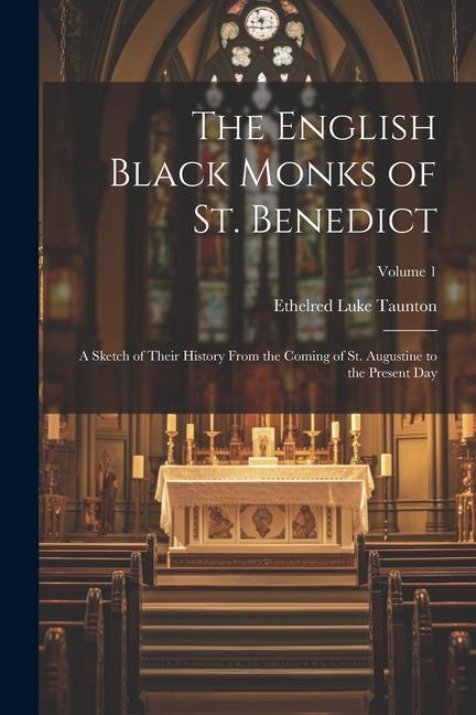 The English Black Monks of St. Benedict: A Sketch of Their History From the Coming of St. Augustine to the Present Day; Volume 1