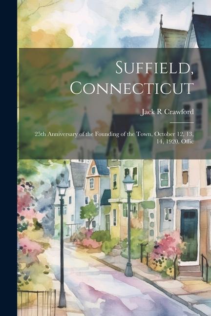 Suffield Connecticut; 25th Anniversary of the Founding of the Town October 12 13 14 1920. Offic