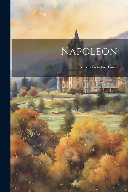 Napoleon: Extracts From the ‘Times‘