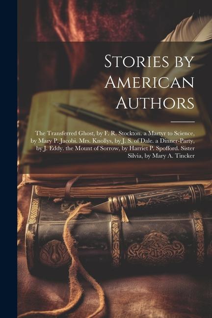 Stories by American Authors: The Transferred Ghost by F. R. Stockton. a Martyr to Science by Mary P. Jacobi. Mrs. Knollys by J. S. of Dale. a Di