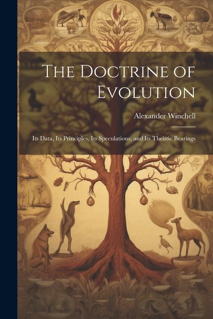 The Doctrine of Evolution; Its Data Its Principles Its Speculations and Its Theistic Bearings
