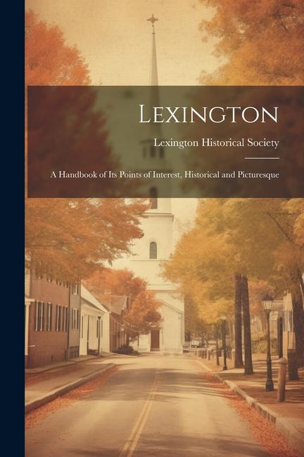 Lexington: A Handbook of Its Points of Interest Historical and Picturesque