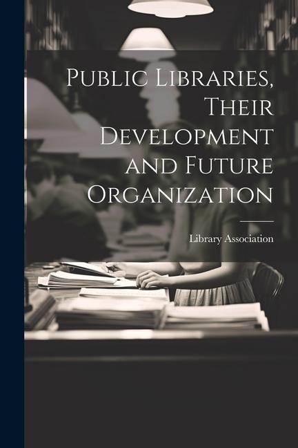 Public Libraries Their Development and Future Organization