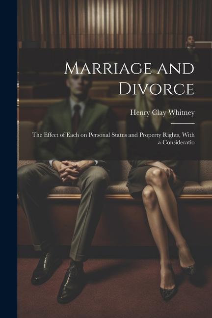 Marriage and Divorce: The Effect of Each on Personal Status and Property Rights With a Consideratio