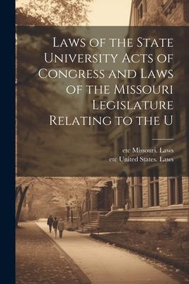Laws of the State University Acts of Congress and Laws of the Missouri Legislature Relating to the U