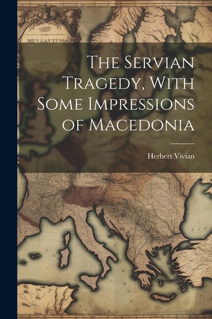 The Servian Tragedy With Some Impressions of Macedonia
