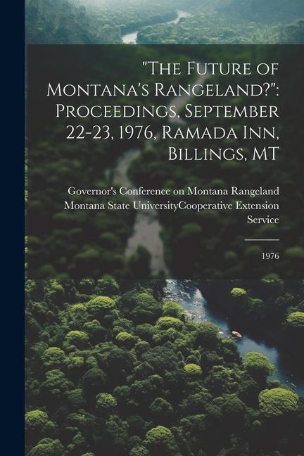 The Future of Montana‘s Rangeland?: Proceedings September 22-23 1976 Ramada Inn Billings MT: 1976