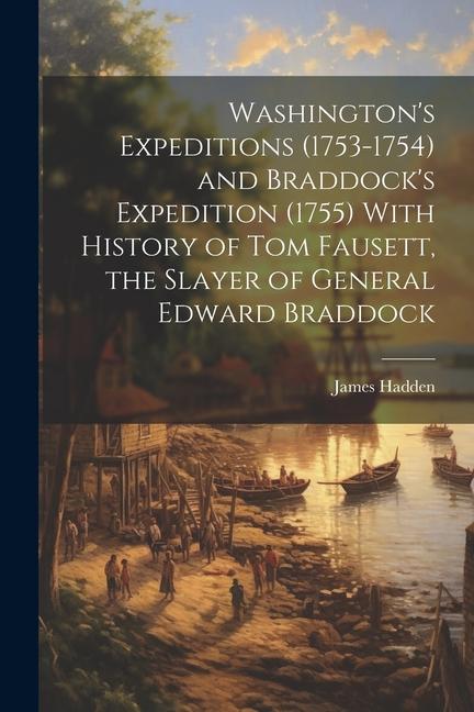 Washington‘s Expeditions (1753-1754) and Braddock‘s Expedition (1755) With History of Tom Fausett the Slayer of General Edward Braddock