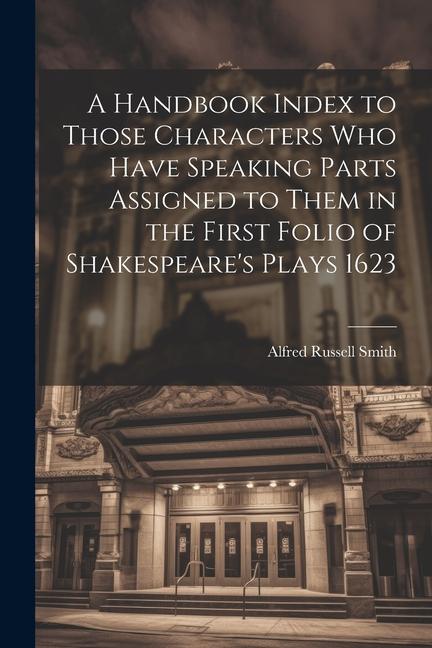A Handbook Index to Those Characters who Have Speaking Parts Assigned to Them in the First Folio of Shakespeare‘s Plays 1623