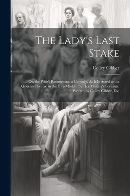 The Lady‘s Last Stake: Or the Wife‘s Resentment. a Comedy. As It Is Acted at the Queen‘s Theatre in the Hay-Market by Her Majesty‘s Servant