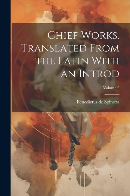Chief Works. Translated From the Latin With an Introd; Volume 2