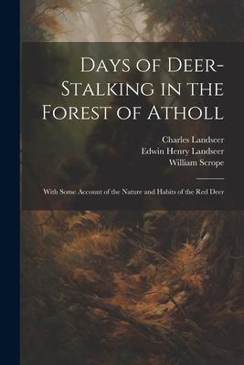 Days of Deer-stalking in the Forest of Atholl: With Some Account of the Nature and Habits of the red Deer