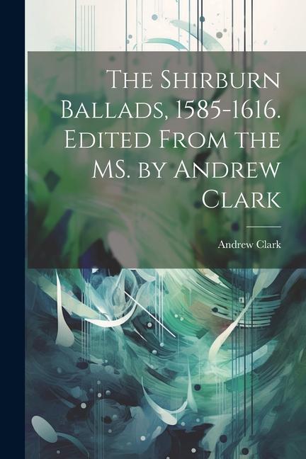 The Shirburn Ballads 1585-1616. Edited From the MS. by Andrew Clark