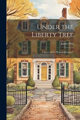 Under the Liberty Tree; a Story of the Boston Massacre