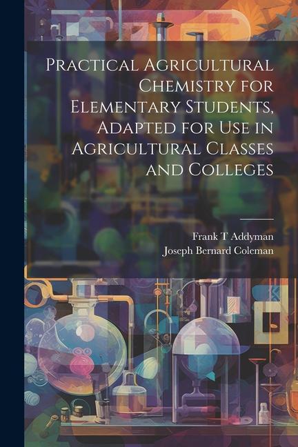 Practical Agricultural Chemistry for Elementary Students Adapted for use in Agricultural Classes and Colleges