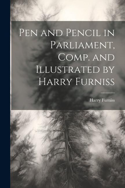 Pen and Pencil in Parliament Comp. and Illustrated by Harry Furniss