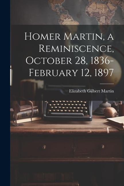 Homer Martin a Reminiscence October 28 1836-February 12 1897