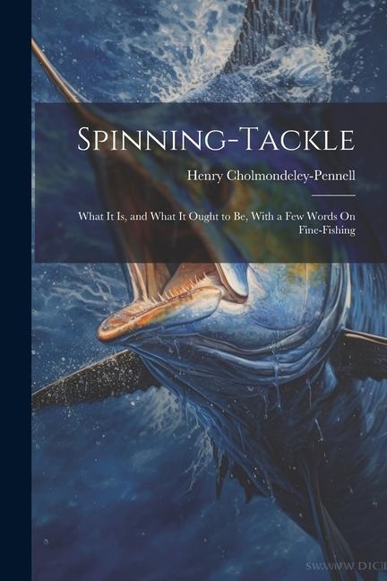 Spinning-Tackle: What It Is and What It Ought to Be With a Few Words On Fine-Fishing