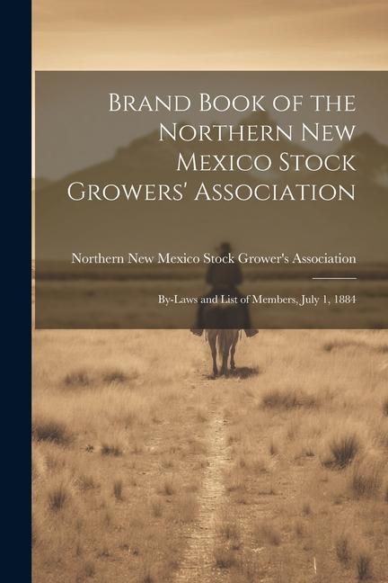 Brand Book of the Northern New Mexico Stock Growers‘ Association: By-laws and List of Members July 1 1884