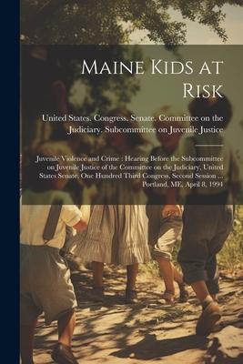 Maine Kids at Risk: Juvenile Violence and Crime: Hearing Before the Subcommittee on Juvenile Justice of the Committee on the Judiciary Un